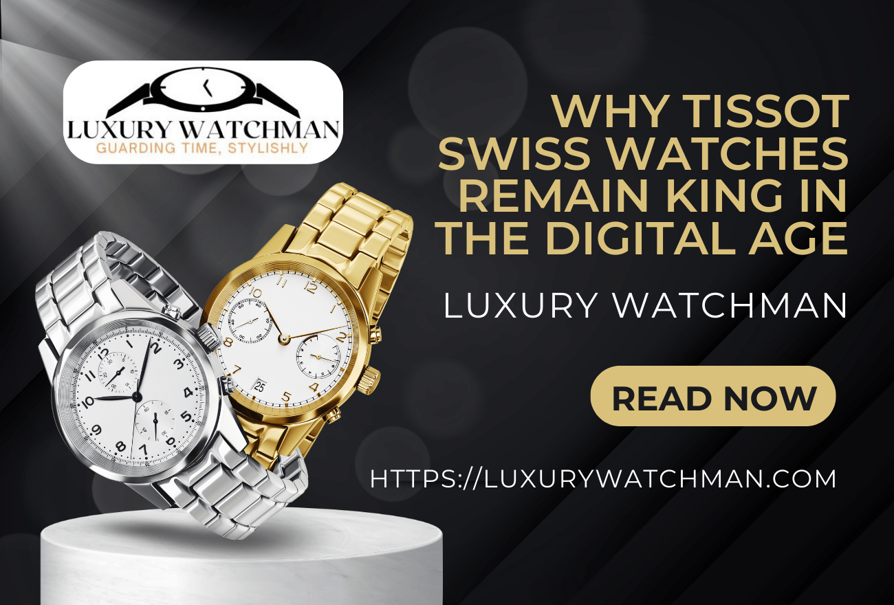 Why Tissot Swiss Watches Remain King in the Digital Age – Luxury Watchman