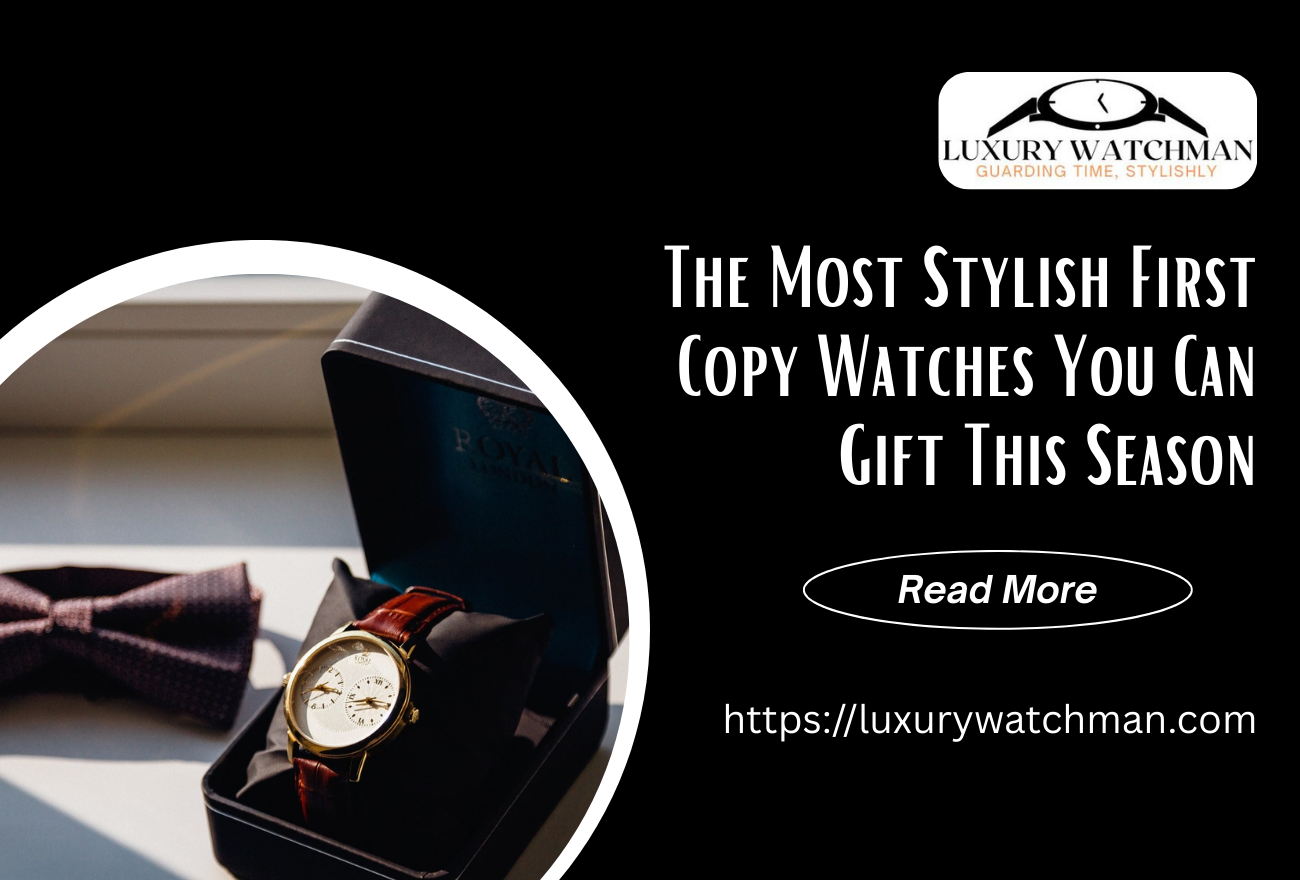 The Most Stylish First Copy Watches Online You Can Gift This Season