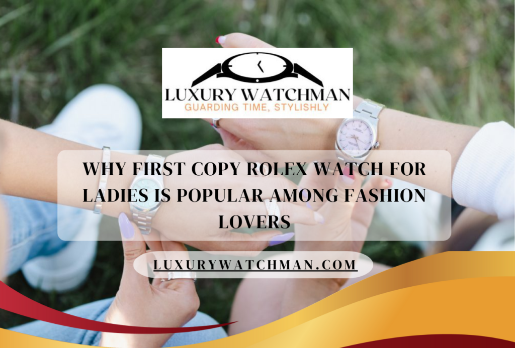 Why First Copy Rolex watch for Ladies Is Popular Among Fashion Lovers