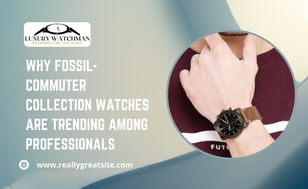 Why Fossil-Commuter Collection Watches Are Trending Among Professionals